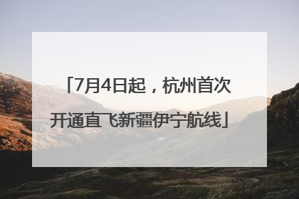 7月4日起，杭州首次开通直飞新疆伊宁航线