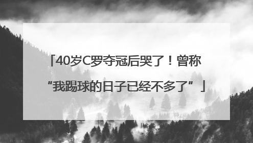 40岁C罗夺冠后哭了！曾称“我踢球的日子已经不多了”