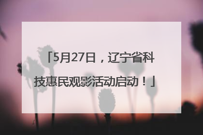 5月27日，辽宁省科技惠民观影活动启动！