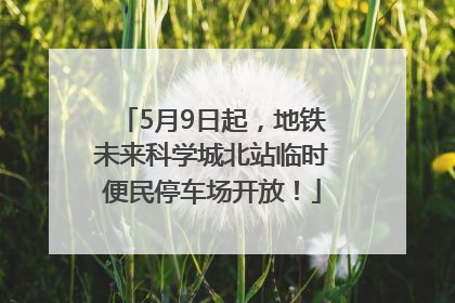 5月9日起，地铁未来科学城北站临时便民停车场开放！