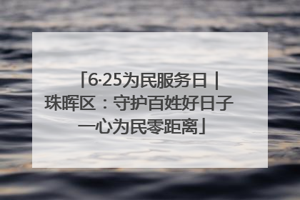 6·25为民服务日｜珠晖区：守护百姓好日子 一心为民零距离