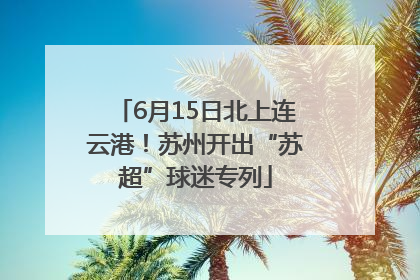 6月15日北上连云港！苏州开出“苏超”球迷专列