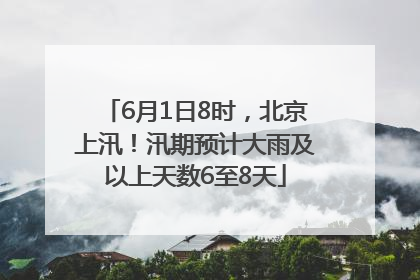 6月1日8时，北京上汛！汛期预计大雨及以上天数6至8天