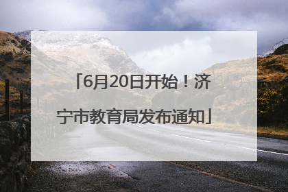6月20日开始！济宁市教育局发布通知