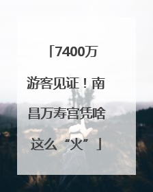 7400万游客见证！南昌万寿宫凭啥这么“火”