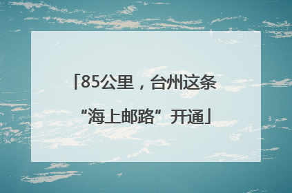 85公里，台州这条“海上邮路”开通