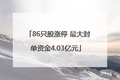86只股涨停 最大封单资金4.03亿元