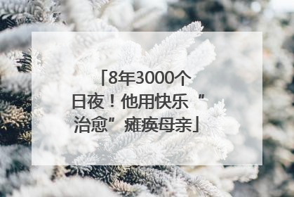 8年3000个日夜！他用快乐“治愈”瘫痪母亲