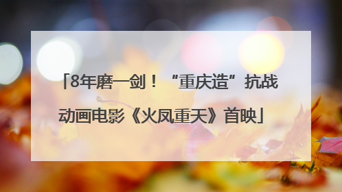 8年磨一剑！“重庆造”抗战动画电影《火凤重天》首映