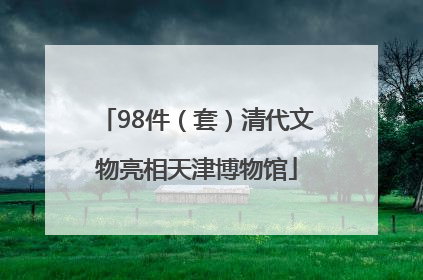 98件（套）清代文物亮相天津博物馆