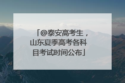 @泰安高考生，山东夏季高考各科目考试时间公布