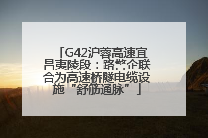 G42沪蓉高速宜昌夷陵段：路警企联合为高速桥隧电缆设施“舒筋通脉”