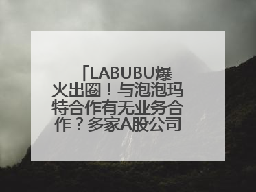 LABUBU爆火出圈！与泡泡玛特合作有无业务合作？多家A股公司密集回应