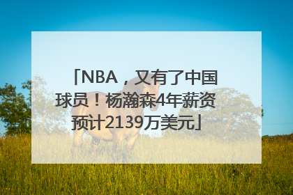 NBA，又有了中国球员！杨瀚森4年薪资预计2139万美元