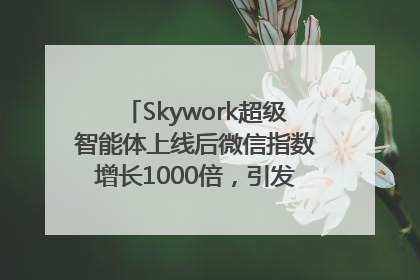 Skywork超级智能体上线后微信指数增长1000倍，引发火爆体验热潮