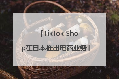 TikTok Shop在日本推出电商业务