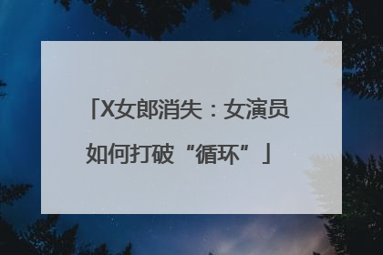 X女郎消失：女演员如何打破“循环”