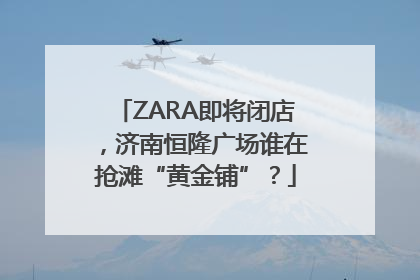 ZARA即将闭店，济南恒隆广场谁在抢滩“黄金铺”？