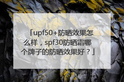 upf50+防晒效果怎么样，spf30防晒霜哪个牌子的防晒效果好？